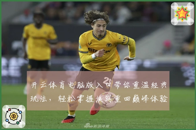 开云体育电脑版入口带你重温经典玩法，轻松掌握诀窍重回巅峰体验